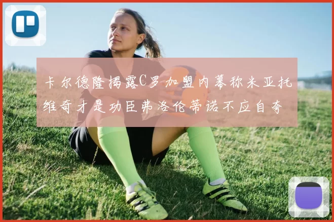 卡尔德隆揭露C罗加盟内幕称米亚托维奇才是功臣弗洛伦蒂诺不应自夸