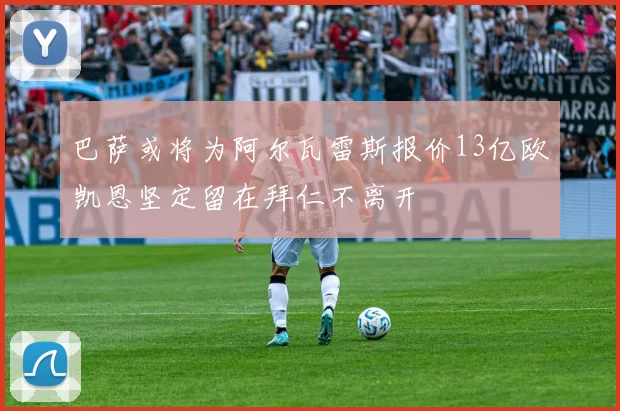 巴萨或将为阿尔瓦雷斯报价13亿欧凯恩坚定留在拜仁不离开