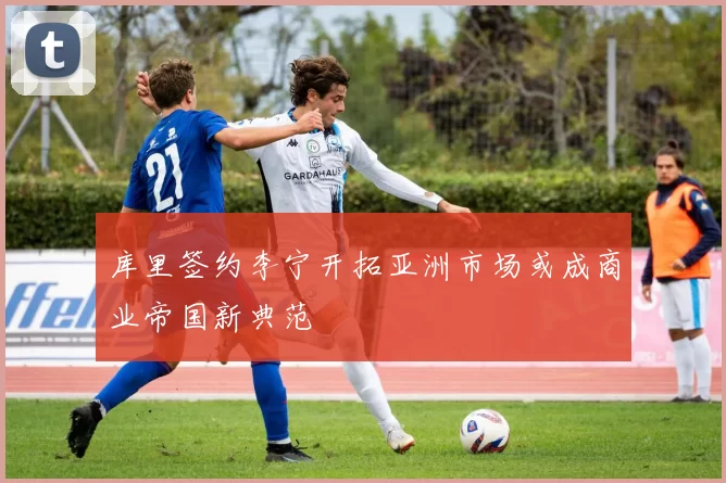 库里签约李宁开拓亚洲市场或成商业帝国新典范